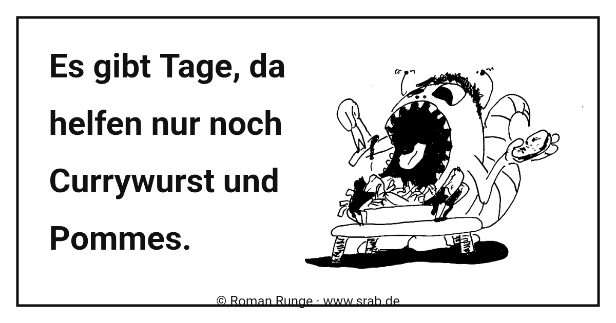 Currywurst und Pommes - Es gibt Tage, da helfen nur noch Currywurst und Pommes. Meme aus Srab 00912: Currywurst und Pommes